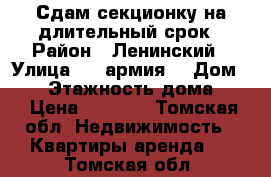 Сдам секционку на длительный срок › Район ­ Ленинский › Улица ­ 5 армия  › Дом ­ 26 › Этажность дома ­ 4 › Цена ­ 7 500 - Томская обл. Недвижимость » Квартиры аренда   . Томская обл.